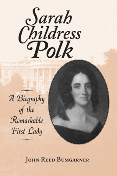 Sarah Childress Polk: A Biography of the Remarkable First Lady by John R. Bumgarner 9780786403660