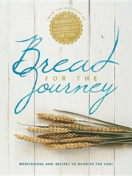 Bread for the Journey: Meditations and Recipes to Nourish the Soul, from the Authors of Mennonite Girls Can Cook by Lovella Schellenberg 9781513800486