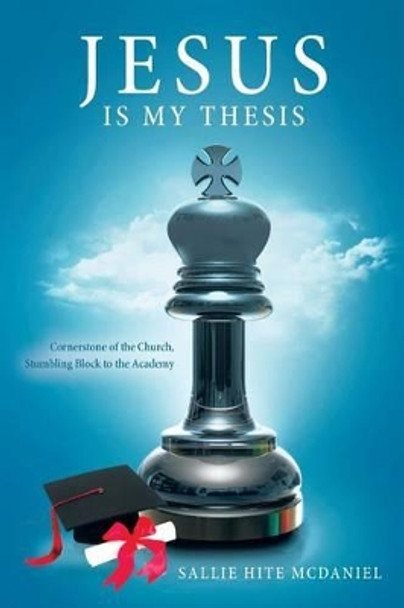 Jesus is My Thesis: Cornerstone of the Church, Stumbling Block to the Academy by Steve Hale 9781514147207