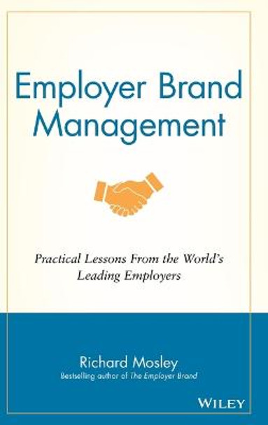 Employer Brand Management: Practical Lessons from the World's Leading Employers by Richard Mosley