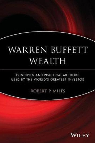 Warren Buffett Wealth: Principles and Practical Methods Used by the World's Greatest Investor by Robert P. Miles