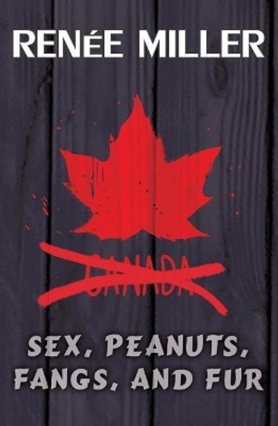 Sex, Peanuts, Fangs, and Fur: A Practical Guide for Invading Canada by Renee Miller 9781514274637