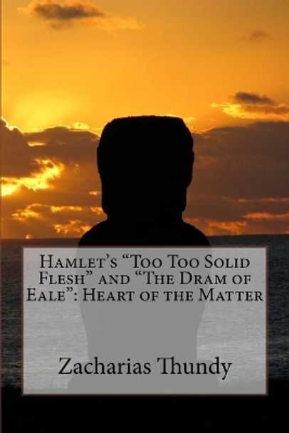Hamlet's Too Too Solid Flesh and The Dram of Eale: Heart of the Matter by Zacharias P Thundy 9781546722625