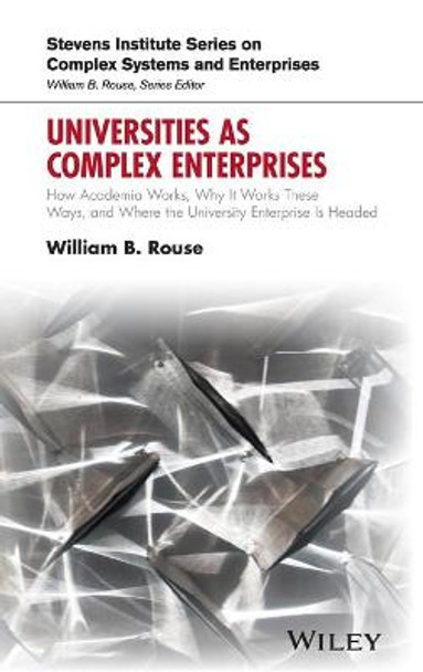 Universities as Complex Enterprises: How Academia Works, Why It Works These Ways, and Where the University Enterprise Is Headed by William B. Rouse