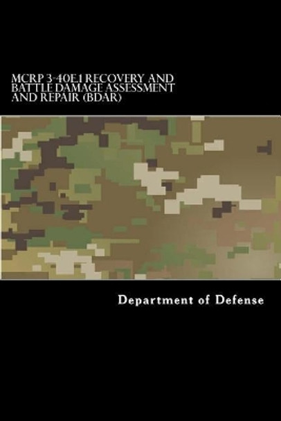 McRp 3-40e.1 Recovery and Battle Damage Assessment and Repair (Bdar): Formerly McRp 4-11.4a August 2014 by Department of Defense 9781546935377