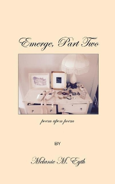 Emerge, Part Two, Poem Upon Poem by Melanie M Eyth 9781546958291