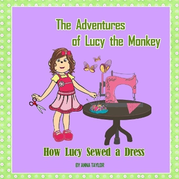 How Lucy Sewed a Dress.The Adventures of Lucy the Monkey: Children's book about funny Lucy the monkey and her friends, Book for kids by Anna Taylor 9781546967736