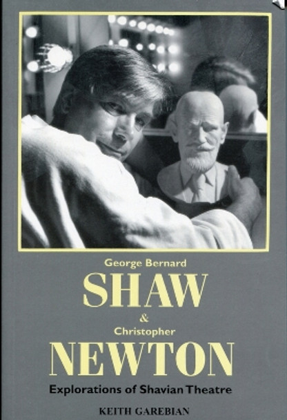George Bernard Shaw and Christopher Newton: Explorations of Shavian Theatre by Keith Garebian 9780889625082