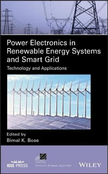 Power Electronics in Renewable Energy Systems and Smart Grid: Technology and Applications by Bimal K. Bose