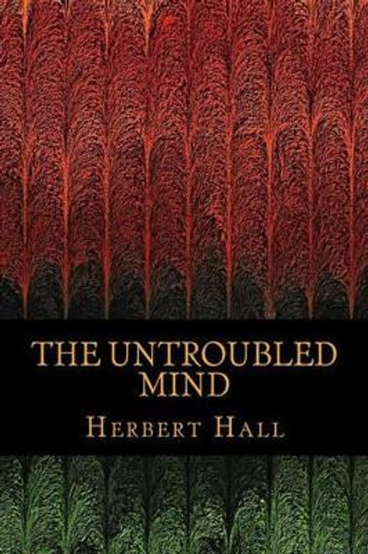 The Untroubled Mind by Herbert J Hall 9781540638793