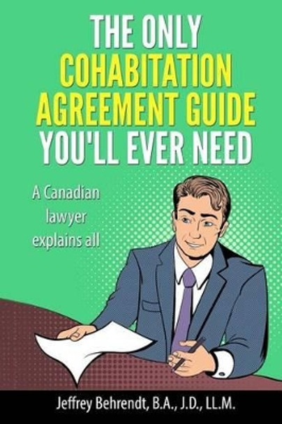 The Only Cohabitation Agreement Guide You'll Ever Need: A Canadian Lawyer Explains All by Jeffrey Behrendt 9781540725240