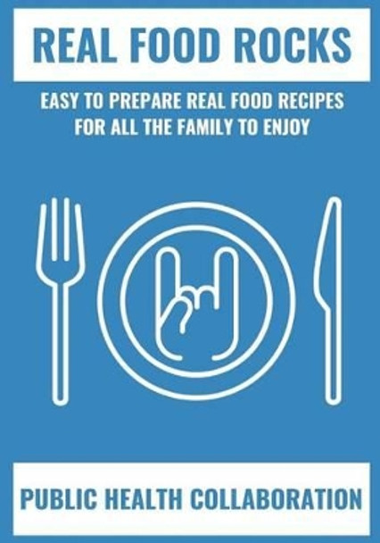 Real Food Rocks: Easy to Prepare Real Food Recipes for All the Family to Enjoy by Public Health Collaboration 9781540743916