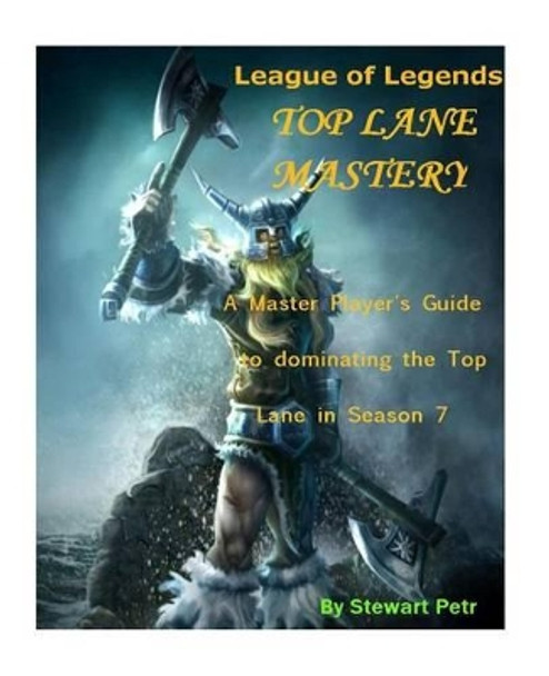 League of Legends Top Lane Mastery: A Master Player's Guide to Dominating the Top Lane in Season 7 by St Petr 9781540798787