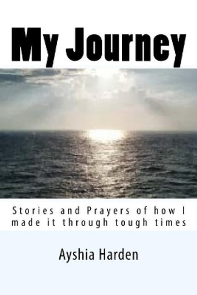 My Journey: Stories and Prayers of how i made it through tough times by Ayshia E Harden 9781540831682