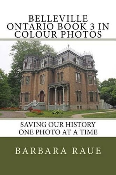 Belleville Ontario Book 3 in Colour Photos: Saving Our History One Photo at a Time by Mrs Barbara Raue 9781541384255