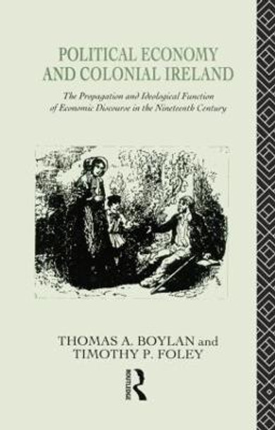 Political Economy and Colonial Ireland: The Propagation and Ideological Functions of Economic Discourse in the Nineteenth Century by Thomas Boylan