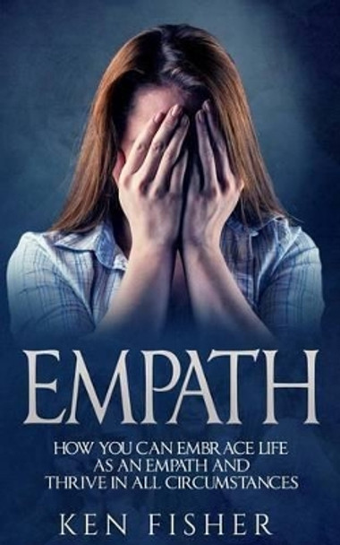 Empath: Empath: How you can Embrace Life as an Empath and Thrive in all Circumstances by Ken Fisher 9781542656528