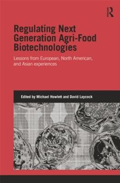 Regulating Next Generation Agri-Food Biotechnologies: Lessons from European, North American and Asian Experiences by Michael Howlett