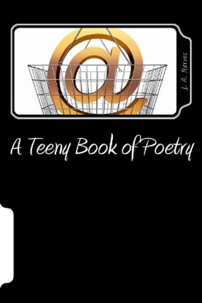 A Teeny Book of Poetry by J a Marves 9781537375366