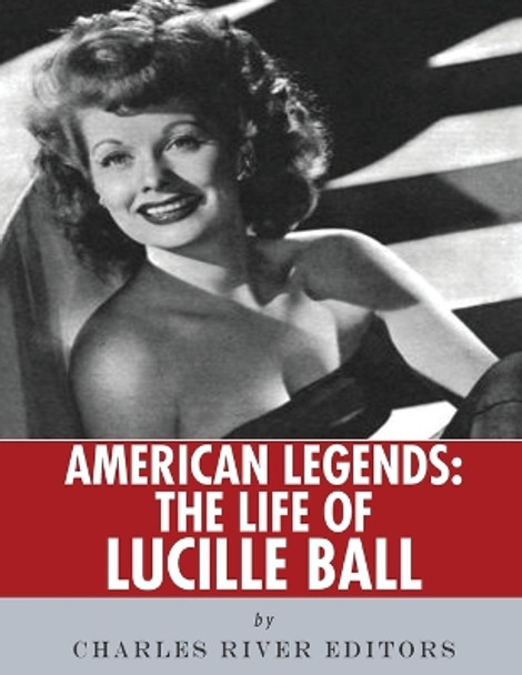 American Legends: The Life of Lucille Ball by Charles River Editors 9781542730525