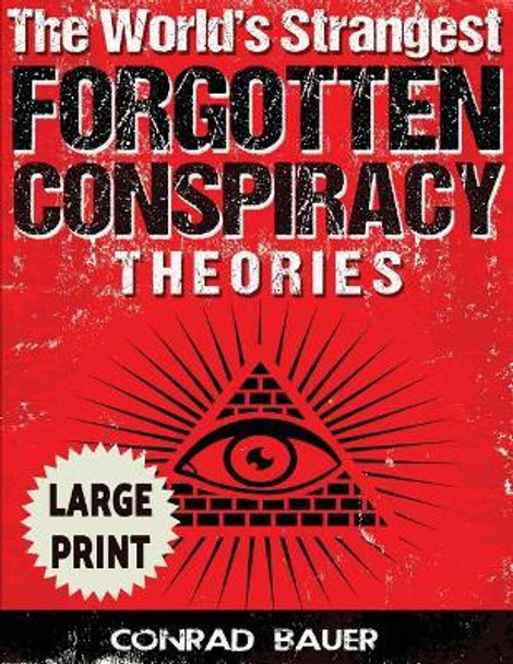 The World's Strangest Forgotten Conspiracy Theories ***Large Print Edition*** by Conrad Bauer 9781542815567