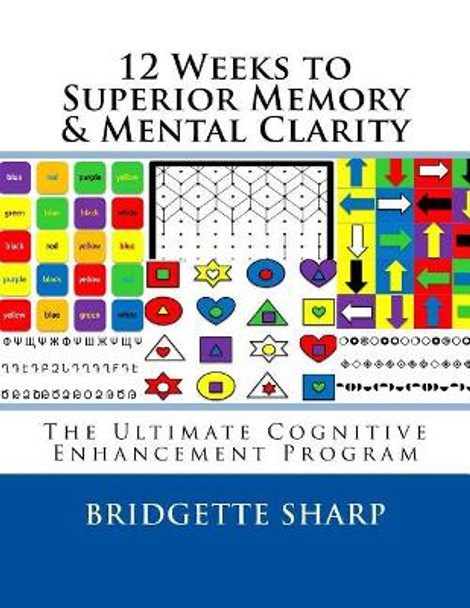 12 Weeks to Superior Memory & Mental Clarity: The Ultimate Cognitive Enhancement Program by Bridgette Sharp 9781542836364