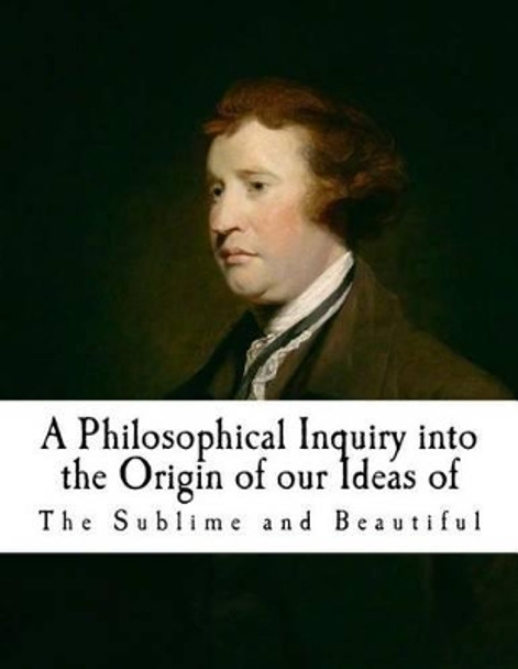 A Philosophical Inquiry Into the Origin of Our Ideas of the Sublime and Beautifu: Edmund Burke by Edmund Burke 9781537381657