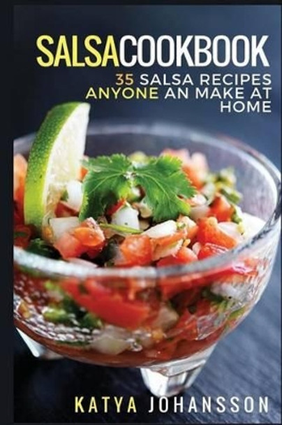 Salsa Cookbook: 35 Salsa Recipes Anyone Can Make at Home by Katya Johansson 9781537229881