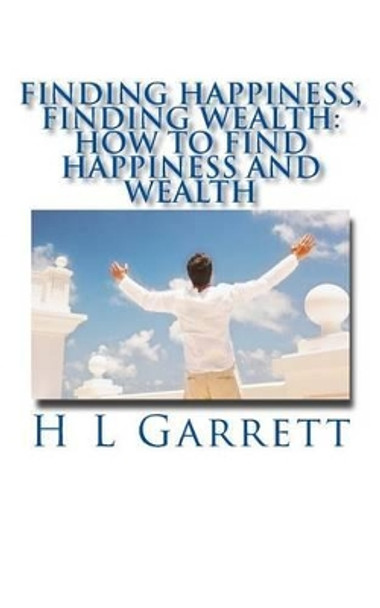 Finding Happiness, Finding Wealth: How to find happiness and wealth by H L Garrett 9781537285832