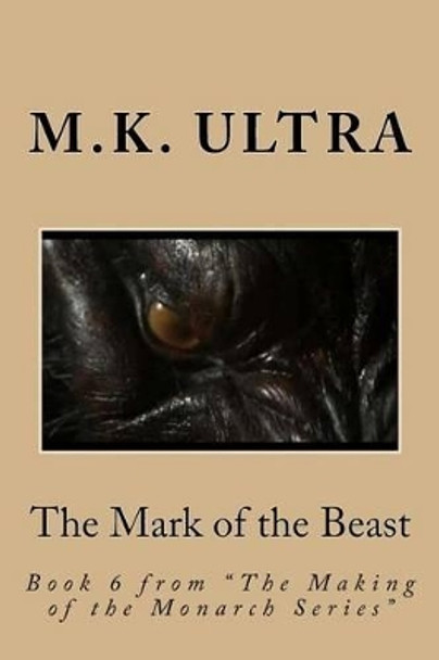 The Mark of the Beast: Book 6 from &quot;The Making of the Monarch Series&quot; by M K Ultra 9781537309477