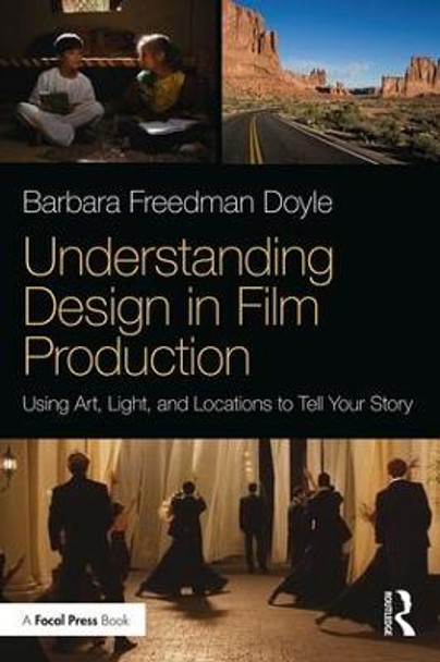 Understanding Design in Film Production: Using Art, Light & Locations to Tell Your Story by Barbara Freedman Doyle