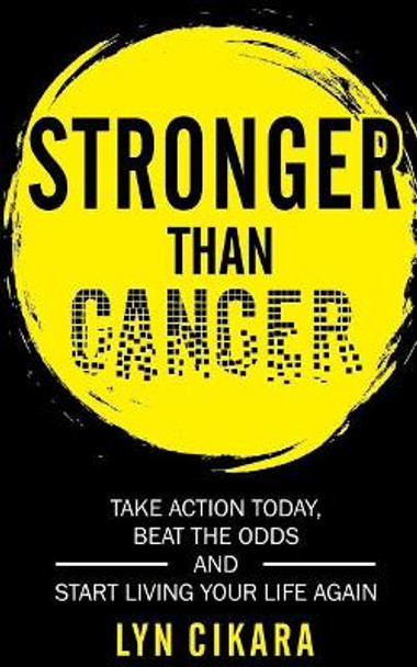 Stronger Than Cancer: Take Action Today, Beat the Odds and Start Living Your Life Again by Lyn Cikara 9781548256418