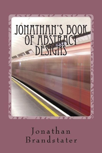 Jonathan's Book of Abstract Designs by Jonathan Jay Brandstater 9781544025315