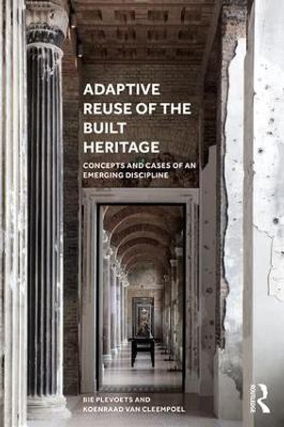 Adaptive Reuse of the Built Heritage: Concepts and Cases of an Emerging Discipline by Bie Plevoets