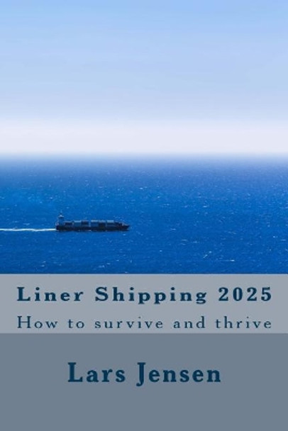 Liner Shipping 2025: How to survive and thrive by Lars Jensen 9781543045161