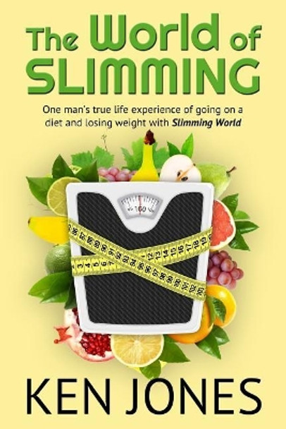 The World of Slimming: One Man's True Life Experience of Going on a Diet and Losing Weight with Slimming World by Ken Jones 9781543186574