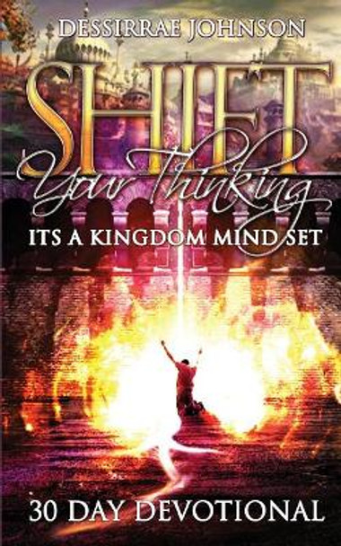 Shift Your Thinking: It's a Kingdom Mindset by Dessirrae Johnson 9781543250558