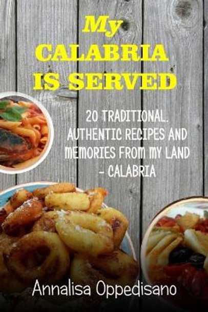 My Calabria is served: 20 Traditional, Authentic Recipes and Memories from my place - Calabria by Annalisa Oppedisano 9781543261424