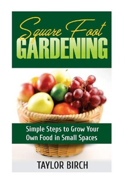 Square Foot Gardening: Simple Steps to Grow Your Own Food in Small Spaces by Taylor Birch 9781544240190