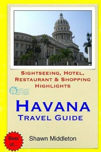 Havana Travel Guide: Sightseeing, Hotel, Restaurant & Shopping Highlights by Shawn Middleton 9781508831945