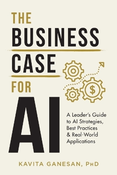 The Business Case for AI: A Leader's Guide to AI Strategies, Best Practices & Real-World Applications by Kavita Ganesan 9781544528724