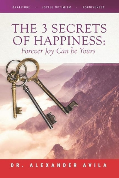 The 3 Secrets of Happiness: Forever Joy Can Be Yours by Dr Alexander Avila 9781544662725