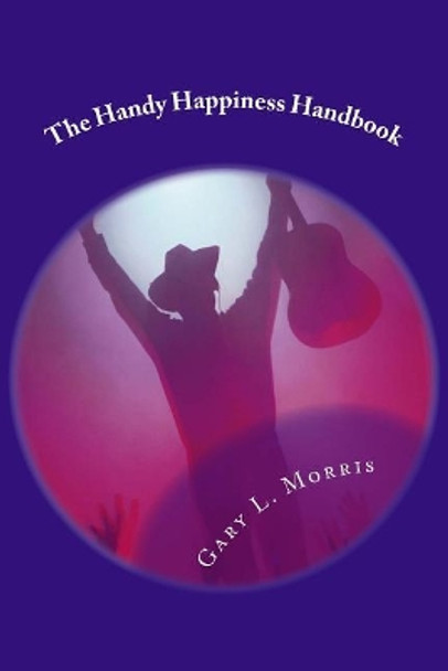 The Handy Happiness Handbook: &quot;how to Be Positively Happy!&quot; by Dr Gary L Morris 9781544294186