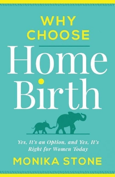 Why Choose Home Birth: Yes, It's an Option, and Yes, It's Right for Women Today by Monika Stone 9781544503349