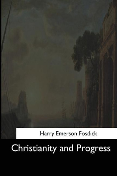 Christianity and Progress by Harry Emerson Fosdick 9781544608778