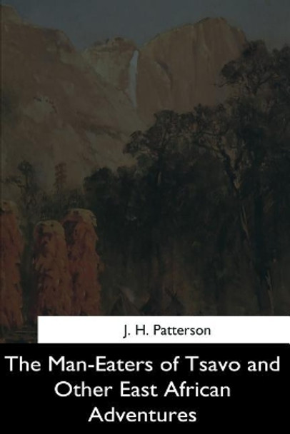 The Man-Eaters of Tsavo, and Other East African Adventures by J H Patterson 9781544710884