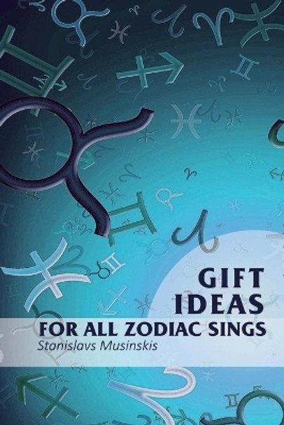 Gift Ideas for all Zodiac Sings by Stanislavs Musinskis 9781545030967