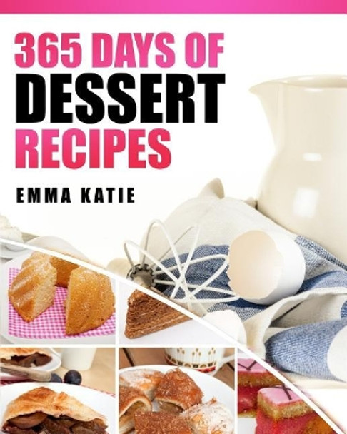 Desserts: 365 Days of Dessert Recipes (Healthy, Dessert Books, For Two, Paleo, Low Carb, Gluten Free, Ketogenic Diet, Clean Eating, Instant Pot, Pressure Cooker, Cakes, Chocolates, Baking, Cookbooks) by Emma Katie 9781545032329