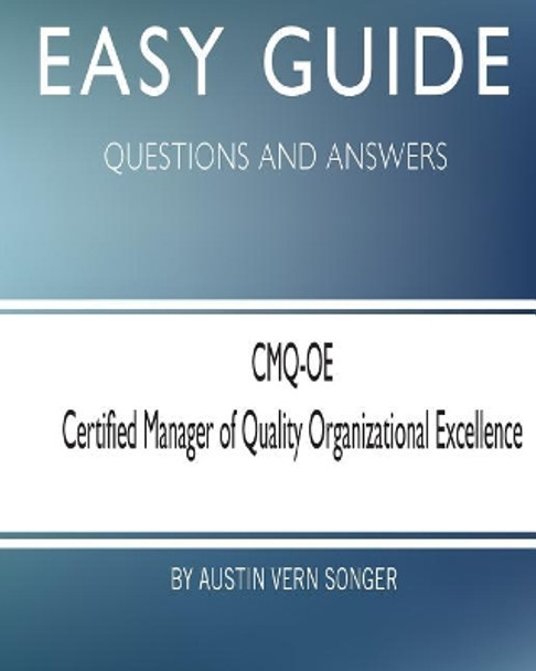 Easy Guide: Cmq-OE Certified Manager of Quality Organizational Excellence: Questions and Answers by Austin Vern Songer 9781545079201