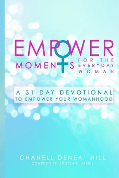 EmpowerMoments for the Everyday Woman: A 31-Day Devotional to Empower Your Womanhood by Chanell Denea Hill 9781545189047